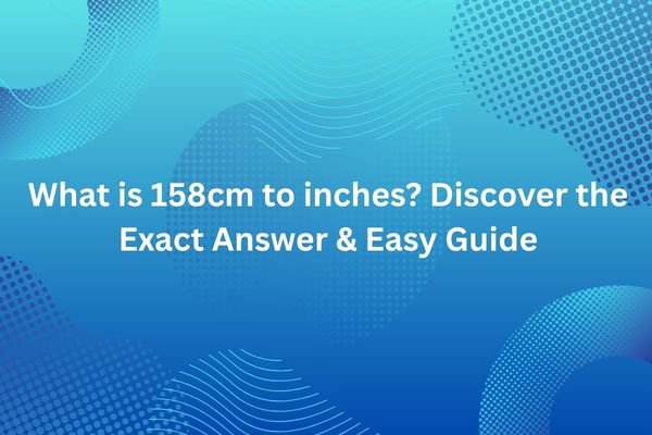 What is 158cm to inches? Discover the Exact Answer & Easy Guide 158cm to inches