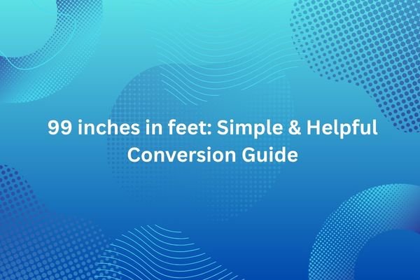99 inches in feet: Simple & Helpful Conversion Guide 99 inches in feet