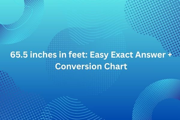 65.5 inches in feet: Easy Exact Answer + Conversion Chart 65.5 inches in feet