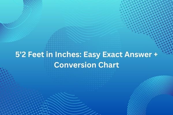 5’2 Feet in Inches: Easy Exact Answer + Conversion Chart 5'2 feet in inches