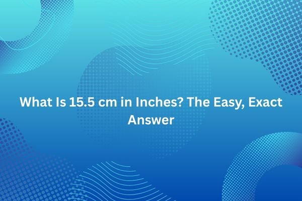 What Is 15.5 cm in Inches? The Easy, Exact Answer 15.5 cm in inches