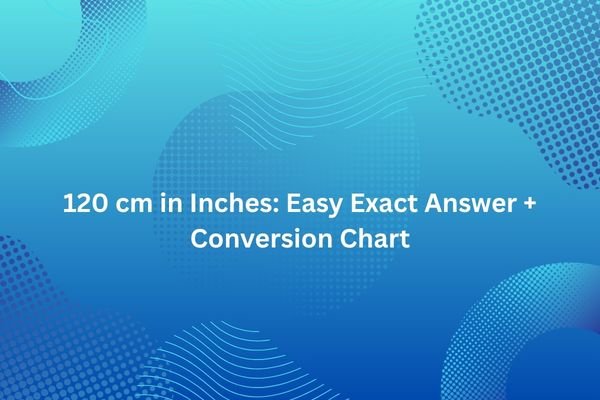 120 cm in Inches: Easy Exact Answer + Conversion Chart 120 cm in inches