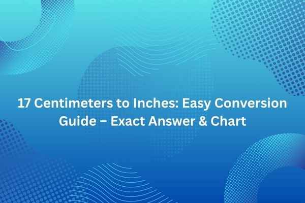 17 Centimeters to Inches: Easy Conversion Guide – Exact Answer & Chart 17 centimeters to inches