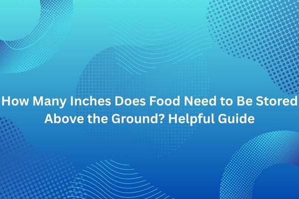 How Many Inches Does Food Need to Be Stored Above the Ground? Helpful Guide how many inches does food need to be stored above the ground