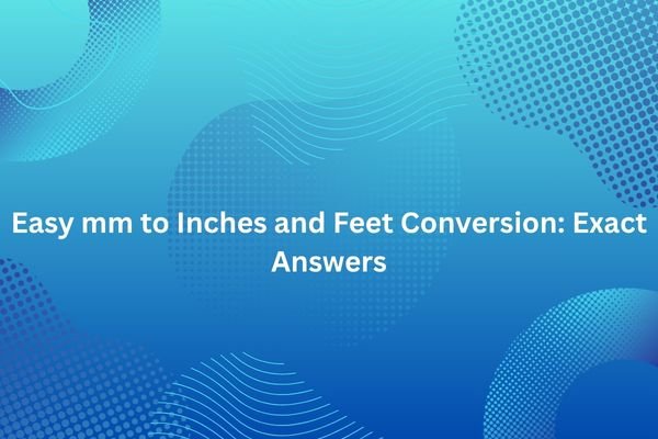 Easy mm to Inches and Feet Conversion: Exact Answers mm to inches and feet